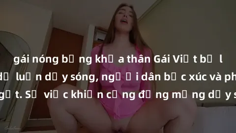 gái nóng bỏng khỏa thân Gái Việt bị lộ clip sex khiến dư luận dậy sóng, người dân bức xúc và phản đối gay gắt. Sự việc khiến cộng đồng mạng dậy sóng và yêu cầu xử lý nghiêm ngặt.