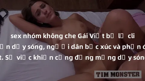 sex nhóm không che Gái Việt bị lộ clip sex khiến dư luận dậy sóng, người dân bức xúc và phản đối gay gắt. Sự việc khiến cộng đồng mạng dậy sóng và yêu cầu xử lý nghiêm ngặt.
