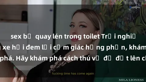 sex bị quay lén trong toilet Trải nghiệm mới lạ: Sex trong xe hơi đem lại cảm giác hưng phấn, khám phá. Hãy khám phá cách thú vị để đốt lên cảm xúc trong cuộc tình!