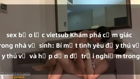 sex bạo lực vietsub Khám phá cảm giác mới mẻ với sex trong nhà vệ sinh: Bí mật tình yêu đầy thú vị và hấp dẫn để trải nghiệm trong đêm hôm nay!