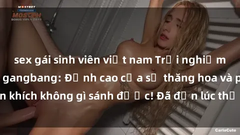 sex gái sinh viên việt nam Trải nghiệm sự mới lạ với sex gangbang: Đỉnh cao của sự thăng hoa và phấn khích không gì sánh được! Đã đến lúc thử thách giới hạn của bạn!