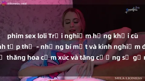 phim sex loli Trải nghiệm hứng khởi cùng với việc làm tình tập thể - những bí mật và kinh nghiệm để thăng hoa cảm xúc và tăng cường sự gắn kết trong mối quan hệ