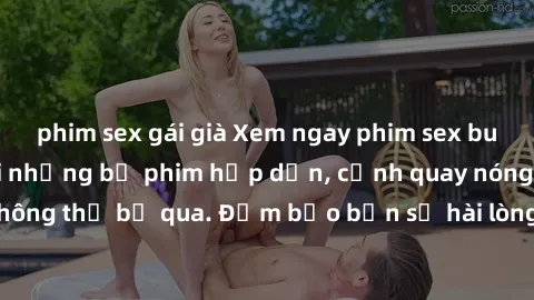 phim sex gái già Xem ngay phim sex bukkake hàng đầu với những bộ phim hấp dẫn, cảnh quay nóng bỏng không thể bỏ qua. Đảm bảo bạn sẽ hài lòng với trải nghiệm mới lạ này!