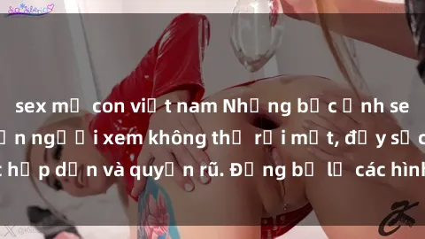 sex mẹ con việt nam Những bức ảnh sexy tá gợi cảm khiến người xem không thể rời mắt, đầy sức hấp dẫn và quyến rũ. Đừng bỏ lỡ các hình ảnh nóng bỏng này!