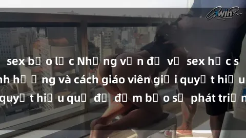 sex bạo lực Những vấn đề về sex học sinh: Các yếu tố ảnh hưởng và cách giáo viên giải quyết hiệu quả để đảm bảo sự phát triển toàn diện.