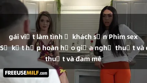 gái việt làm tình ở khách sạn Phim sex Pháp - Sự kết hợp hoàn hảo giữa nghệ thuật và đam mê