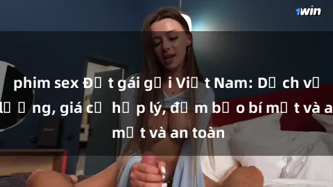 phim sex Đặt gái gọi Việt Nam: Dịch vụ chất lượng, giá cả hợp lý, đảm bảo bí mật và an toàn