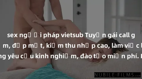 sex người pháp vietsub Tuyển gái call girl Việt Nam gợi cảm, đẹp mắt, kiếm thu nhập cao, làm việc linh hoạt, không yêu cầu kinh nghiệm, đào tạo miễn phí. Liên hệ ngay để biết thêm chi tiết!