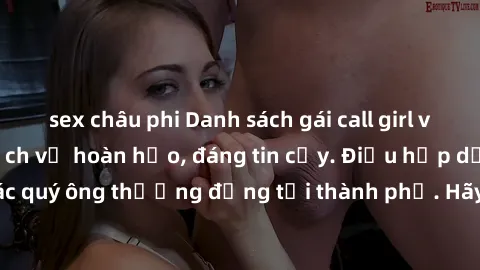 sex châu phi Danh sách gái call girl vip chất lượng, dịch vụ hoàn hảo, đáng tin cậy. Điều hấp dẫn cho các quý ông thượng đẳng tại thành phố. Hãy nhấc máy và đặt lịch ngay!