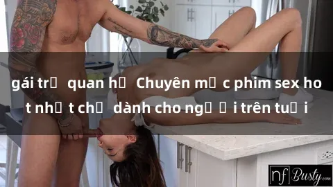 gái trẻ quan hệ Chuyên mục phim sex hot nhất chỉ dành cho người trên tuổi