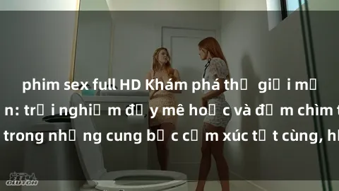 phim sex full HD Khám phá thế giới mới với sex người lớn: trải nghiệm đầy mê hoặc và đắm chìm trong những cung bậc cảm xúc tột cùng, hứng khởi và cuốn hút.