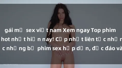 gái mỹ sex việt nam Xem ngay Top phim sex mới nhất đang hot nhất hiện nay! Cập nhật liên tục những bộ phim sex hấp dẫn, độc đáo và đầy kích thích.