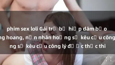 phim sex loli Gái trẻ bị hiếp dâm bạo lực trong khu rừng hoang, nạn nhân hoảng sợ kêu cầu công lý được thực thi