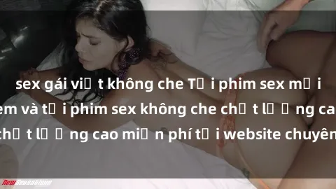 sex gái việt không che Tải phim sex mới nhất hot nhất - Xem và tải phim sex không che chất lượng cao miễn phí tại website chuyên nghiệp.
