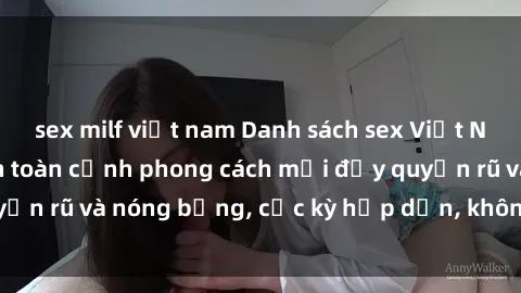 sex milf việt nam Danh sách sex Việt Nam không che - Ảnh toàn cảnh phong cách mới đầy quyến rũ và nóng bỏng, cực kỳ hấp dẫn, không thể bỏ qua!