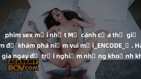 phim sex mới nhất Mở cánh cửa thế giới sex MILF Việt Nam để khám phá niềm vui mới_ENCODE_. Hãy tham gia ngay để trải nghiệm những khoảnh khắc đầy kích thích và đam mê.