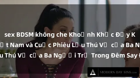 sex BDSM không che Khoảnh Khắc Đầy Kịch Tính: Sex  Việt Nam và Cuộc Phiêu Lưu Thú Vị của Ba Người Trẻ Trong Đêm Say Đắm