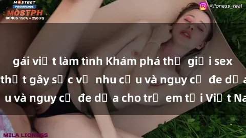 gái việt làm tình Khám phá thế giới sex loli Việt Nam: Sự thật gây sốc về nhu cầu và nguy cơ đe dọa cho trẻ em tại Việt Nam