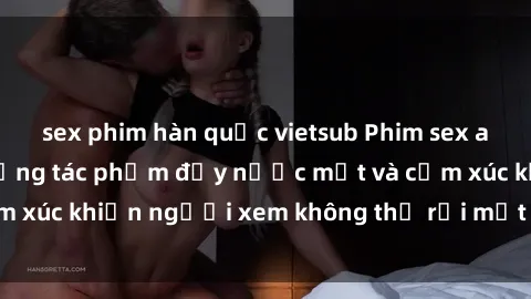 sex phim hàn quốc vietsub Phim sex anime đỉnh cao: Những tác phẩm đầy nước mắt và cảm xúc khiến người xem không thể rời mắt khỏi màn hình