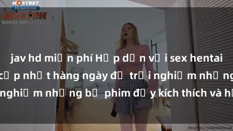 jav hd miễn phí Hấp dẫn với sex hentai vietsub mới nhất, cập nhật hàng ngày để trải nghiệm những bộ phim đầy kích thích và hấp dẫn.